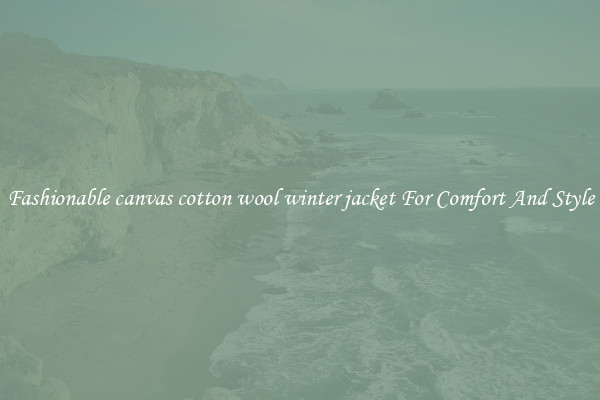 Fashionable canvas cotton wool winter jacket For Comfort And Style