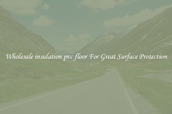 Wholesale insulation pvc floor For Great Surface Protection