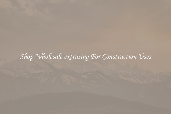 Shop Wholesale extrusing For Construction Uses