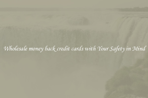 Wholesale money back credit cards with Your Safety in Mind