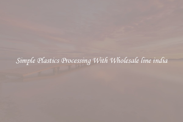 Simple Plastics Processing With Wholesale line india