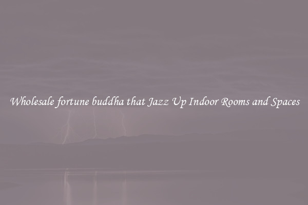 Wholesale fortune buddha that Jazz Up Indoor Rooms and Spaces