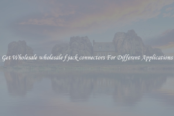 Get Wholesale wholesale f jack connectors For Different Applications