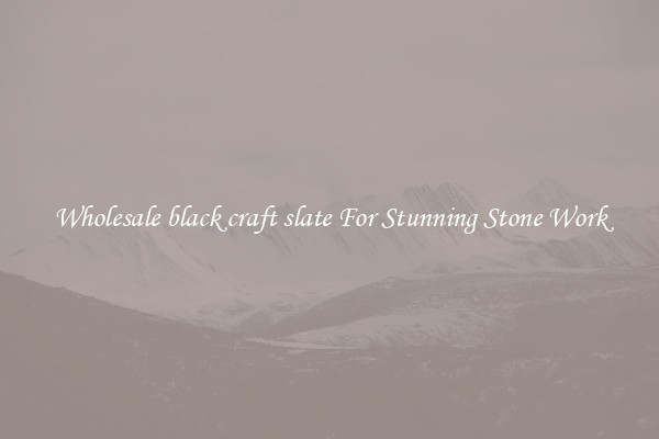 Wholesale black craft slate For Stunning Stone Work