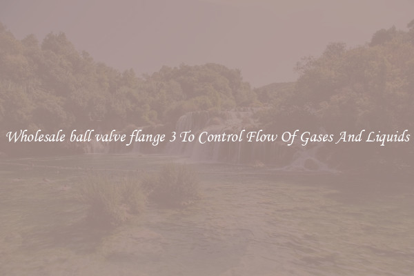 Wholesale ball valve flange 3 To Control Flow Of Gases And Liquids
