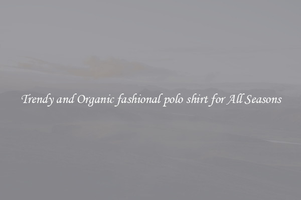 Trendy and Organic fashional polo shirt for All Seasons