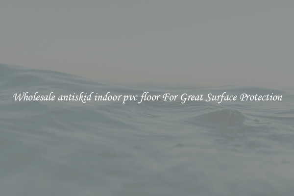 Wholesale antiskid indoor pvc floor For Great Surface Protection