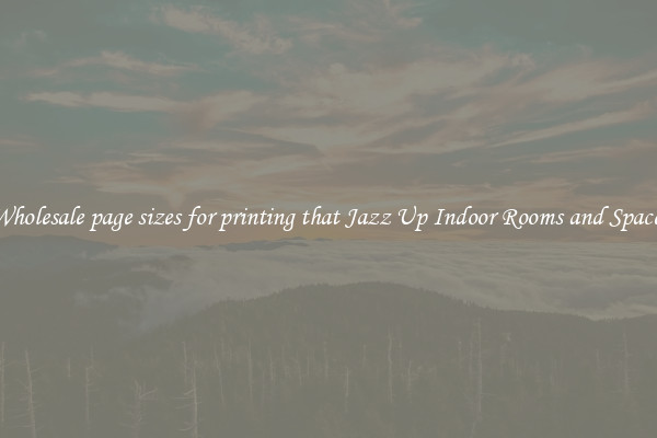 Wholesale page sizes for printing that Jazz Up Indoor Rooms and Spaces