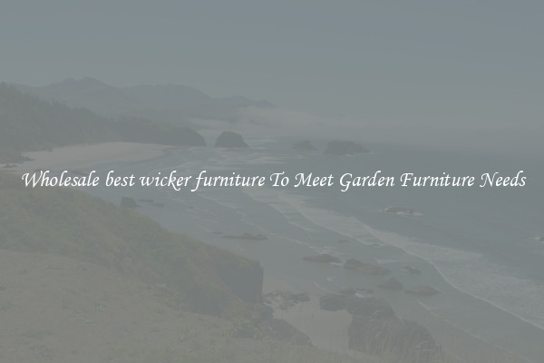Wholesale best wicker furniture To Meet Garden Furniture Needs