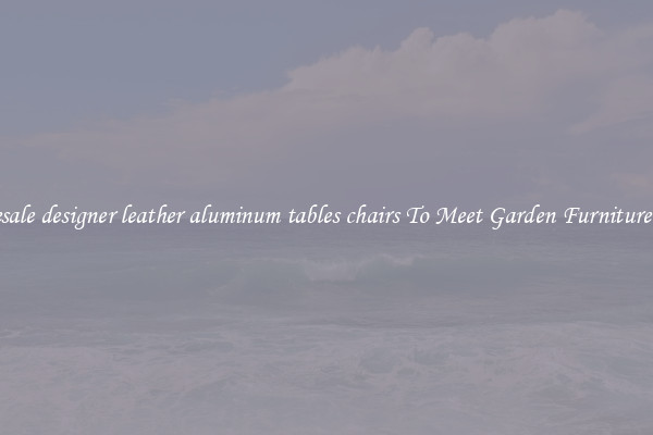 Wholesale designer leather aluminum tables chairs To Meet Garden Furniture Needs