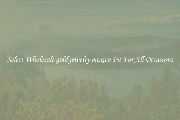 Select Wholesale gold jewelry mexico Fit For All Occasions