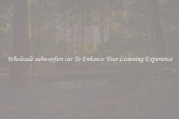 Wholesale subwoofers car To Enhance Your Listening Experience