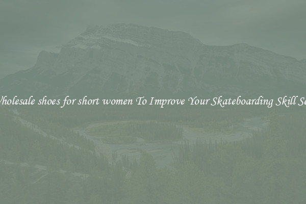 Wholesale shoes for short women To Improve Your Skateboarding Skill Sets