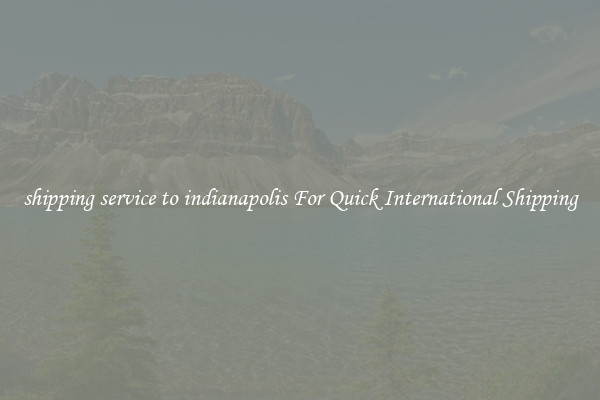 shipping service to indianapolis For Quick International Shipping