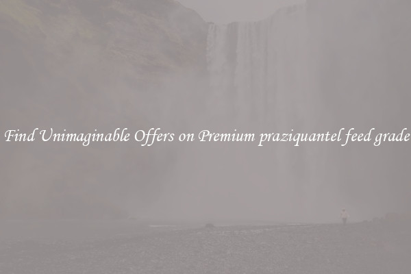 Find Unimaginable Offers on Premium praziquantel feed grade