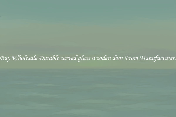 Buy Wholesale Durable carved glass wooden door From Manufacturers
