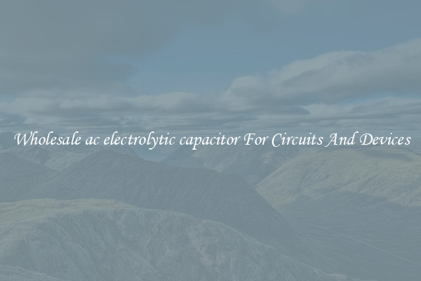 Wholesale ac electrolytic capacitor For Circuits And Devices